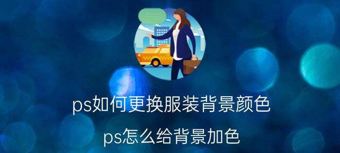 ps如何更换服装背景颜色 ps怎么给背景加色？